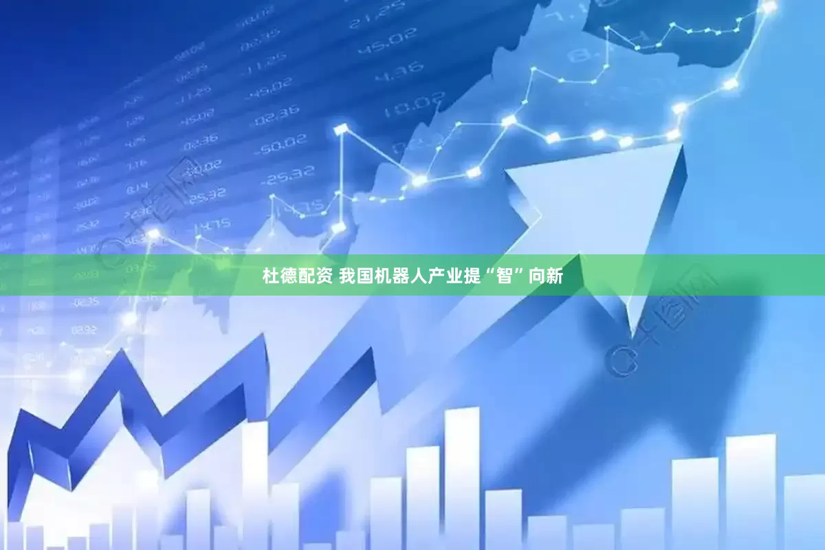杜德配资 我国机器人产业提“智”向新