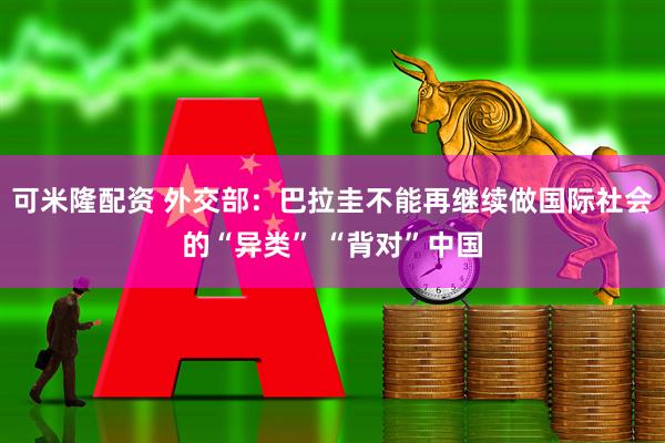 可米隆配资 外交部：巴拉圭不能再继续做国际社会的“异类” “背对”中国