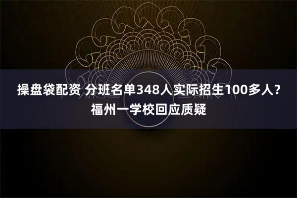 操盘袋配资 分班名单348人实际招生100多人？福州一学校回应质疑