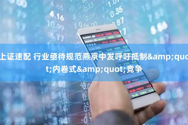 上证速配 行业亟待规范燕京中发呼吁抵制"内卷式"竞争