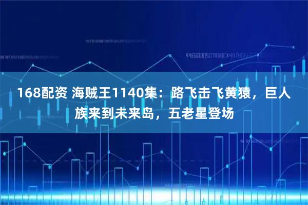 168配资 海贼王1140集：路飞击飞黄猿，巨人族来到未来岛，五老星登场