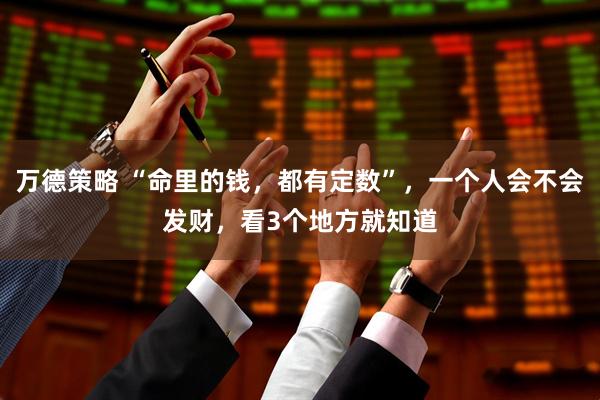 万德策略 “命里的钱，都有定数”，一个人会不会发财，看3个地方就知道
