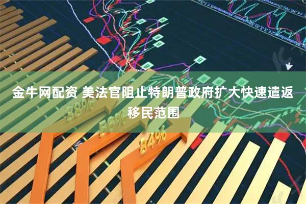 金牛网配资 美法官阻止特朗普政府扩大快速遣返移民范围