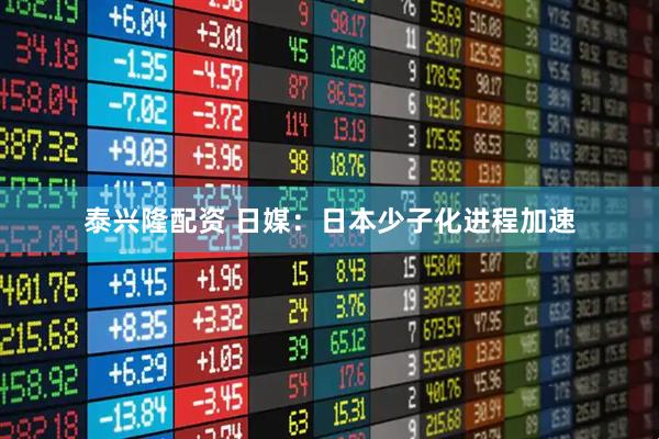 泰兴隆配资 日媒：日本少子化进程加速