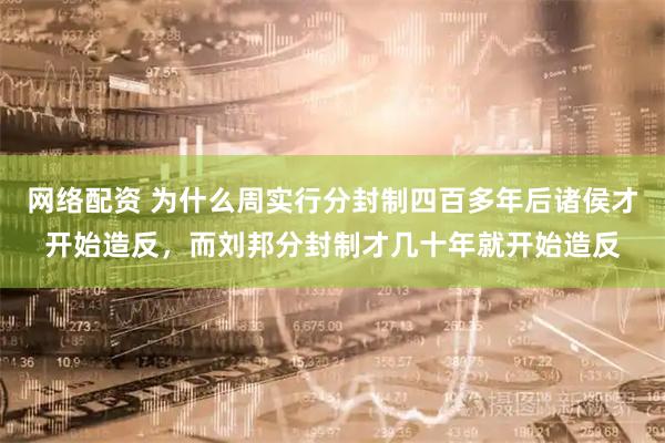 网络配资 为什么周实行分封制四百多年后诸侯才开始造反，而刘邦分封制才几十年就开始造反