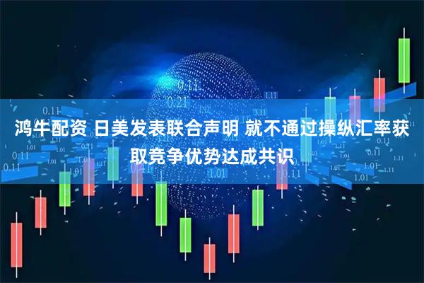 鸿牛配资 日美发表联合声明 就不通过操纵汇率获取竞争优势达成共识