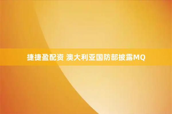 捷捷盈配资 澳大利亚国防部披露MQ