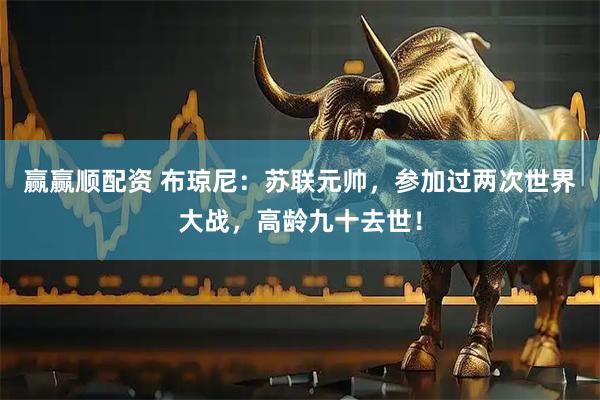 赢赢顺配资 布琼尼：苏联元帅，参加过两次世界大战，高龄九十去世！